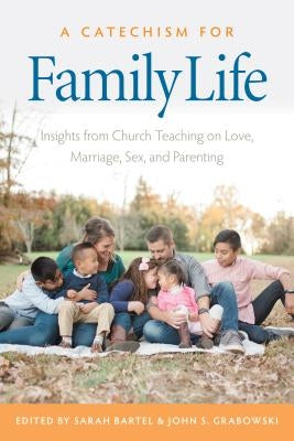 A Catechism for Family Life: Insights from Catholic Teaching on Love, Marriage, Sex, and Parenting by Bartel, Sarah