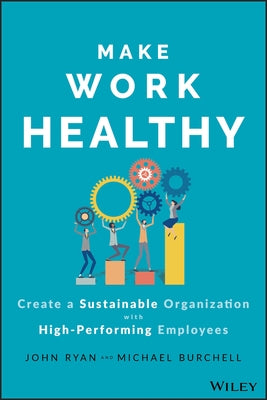 Make Work Healthy: Create a Sustainable Organization with High-Performing Employees by Burchell, Michael J.