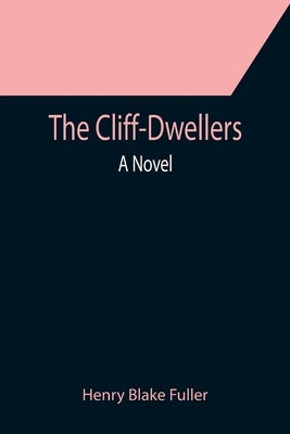 The Cliff-Dwellers; A Novel by Blake Fuller, Henry