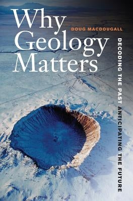 Why Geology Matters: Decoding the Past, Anticipating the Future by Macdougall, Doug