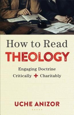 How to Read Theology: Engaging Doctrine Critically and Charitably by Anizor, Uche