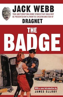 The Badge: True and Terrifying Crime Stories That Could Not Be Presented on TV, from the Creator and Star of Dragnet by Webb, Jack