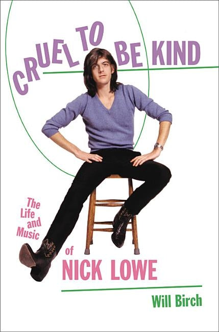 Cruel to Be Kind: The Life and Music of Nick Lowe by Birch, Will