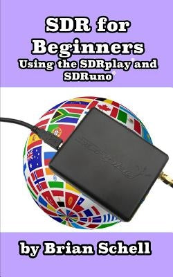 SDR for Beginners Using the SDRplay and SDRuno by Schell, Brian