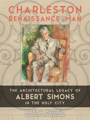 Charleston Renaissance Man: The Architectural Legacy of Albert Simons in the Holy City by Muldrow, Ralph C.