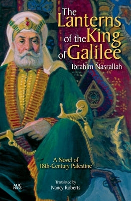 The Lanterns of the King of Galilee: A Novel of 18th-Century Palestine by Nasrallah, Ibrahim