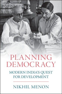 Planning Democracy: Modern India's Quest for Development by Menon, Nikhil