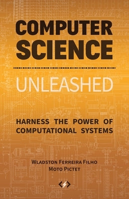 Computer Science Unleashed: Harness the Power of Computational Systems by Ferreira Filho, Wladston