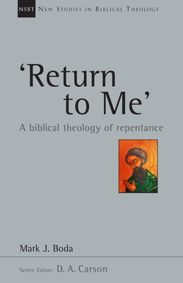 'Return to Me': A Biblical Theology of Repentance by Boda, Mark J.