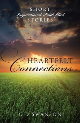 Heartfelt Connections: Short Inspirational Faith-Filled Stories by Swanson, C. D.