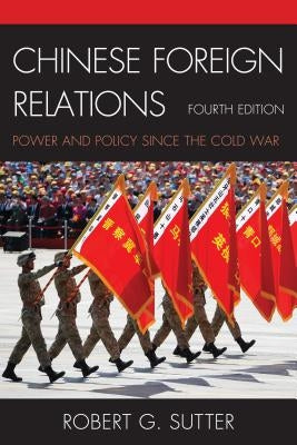 Chinese Foreign Relations: Power and Policy since the Cold War, Fourth Edition by Sutter, Robert G.