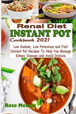 Renal Diet Instant Pot Cookbook 2021: Low Sodium, Low Potassium and Fast Instant Pot Recipes To Help You Manage Kidney Disease and Avoid Dialysis by McCain, Rose