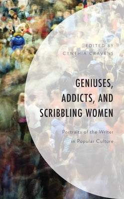 Geniuses, Addicts, and Scribbling Women: Portraits of the Writer in Popular Culture by Cravens, Cynthia