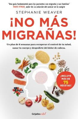 ¡no Más Migrañas! / The Migraine Relief Plan: An 8-Week Transition to Better Eating, Fewer Headaches, and Optimal Health by Weaver, Stephanie