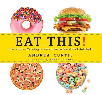 Eat This!: How Fast Food Marketing Gets You to Buy Junk (and How to Fight Back) by Curtis, Andrea