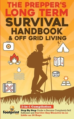 The Prepper's Long-Term Survival Handbook & Off Grid Living: 2-in-1 CompilationStep By Step Guide to Become Completely Self Sufficient and Survive Any by Footprint Press, Small