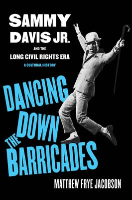 Dancing Down the Barricades: Sammy Davis Jr. and the Long Civil Rights Era by Jacobson, Matthew Frye