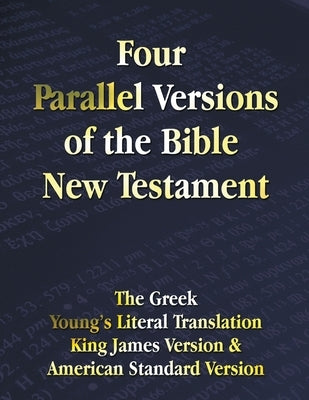 Four Parallel Versions of the Bible New Testament: The Greek, Young's Literal Translation, King James Version, American Standard Version, Side by Side by Benediction Classics