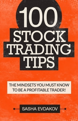 100 Stock Trading Tips: The Mindsets You Must Know to Be a Profitable Trader! by Evdakov, Sasha