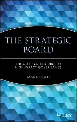 The Strategic Board: The Step-By-Step Guide to High-Impact Governance by Light, Mark