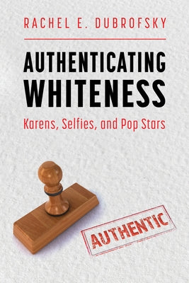 Authenticating Whiteness: Karens, Selfies, and Pop Stars by Dubrofsky, Rachel E.