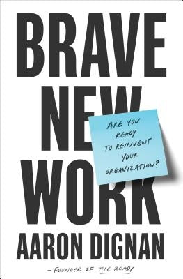 Brave New Work: Are You Ready to Reinvent Your Organization? by Dignan, Aaron