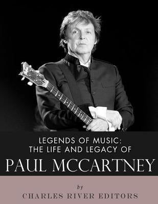 Legends of Music: The Life and Legacy of Paul McCartney by Charles River Editors