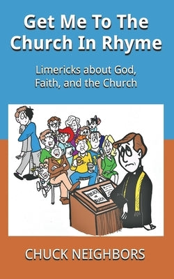 Get Me To The Church In Rhyme: Limericks about God, Faith, and the Church by Neighbors, Chuck