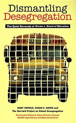 Dismantling Desegregation: The Quiet Reversal of Brown V. Board of Education by Orfield, Gary