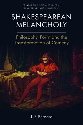 Shakespearean Melancholy: Philosophy, Form and the Transformation of Comedy by Bernard, J. F.