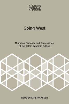 Going West: Migrating Personae and Construction of the Self in Rabbinic Culture by Kiperwasser, Reuven