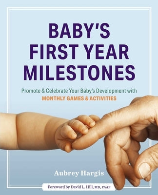 Baby's First Year Milestones: 150 Games and Activities to Promote and Celebrate Your Baby's Development by Hargis, Aubrey