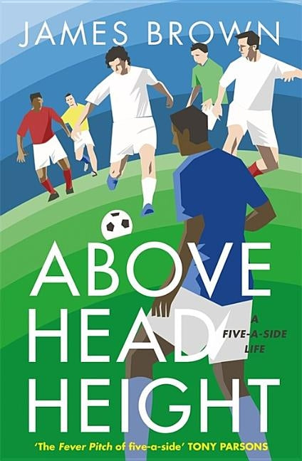 Above Head Height: A Five-A-Side Life by Brown, James