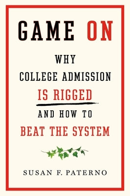 Game on: Why College Admission Is Rigged and How to Beat the System by Paterno, Susan F.