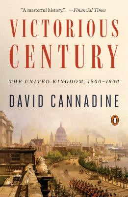 Victorious Century: The United Kingdom, 1800-1906 by Cannadine, David