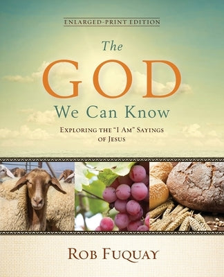 The God We Can Know Enlarged-Print Edition: Exploring the I Am Sayings of Jesus by Fuquay, Rob