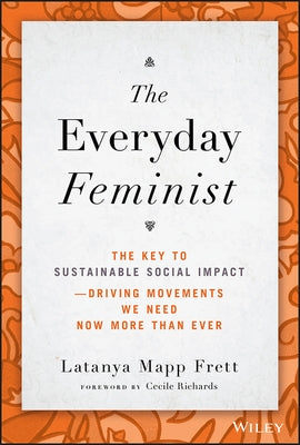 The Everyday Feminist: The Key to Sustainable Social Impact &#65533; Driving Movements We Need Now More Than Ever by Mapp Frett, Latanya