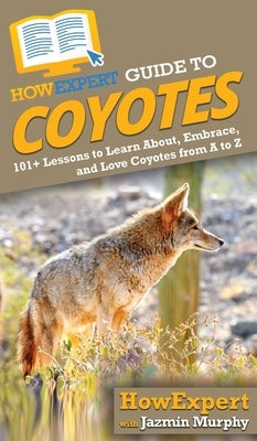 HowExpert Guide to Coyotes: 101+ Lessons to Learn About, Embrace, and Love Coyotes from A to Z by Murphy, Jazmin