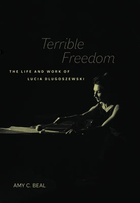 Terrible Freedom: The Life and Work of Lucia Dlugoszewski Volume 31 by Beal, Amy C.