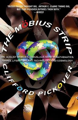 The Mobius Strip: Dr. August Mobius's Marvelous Band in Mathematics, Games, Literature, Art, Technology, and Cosmology by Pickover, Clifford a.