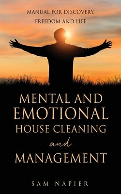 Mental and Emotional House Cleaning and Management: Manual for discovery, freedom and life by Napier, Sam