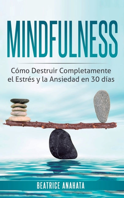 Mindfulness: Como Destruir Completamente el Estres y la Ansiedad en 30 Dias by Anahata, Beatrice