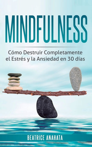 Mindfulness: Como Destruir Completamente el Estres y la Ansiedad en 30 Dias by Anahata, Beatrice
