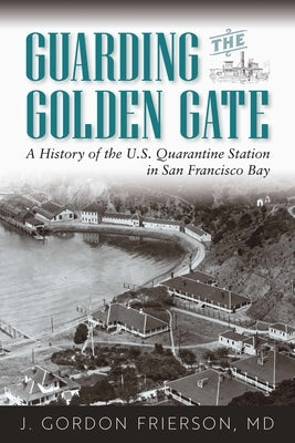 Guarding the Golden Gate: A History of the U.S. Quarantine Station in San Francisco Bay by Frierson MD, J. Gordon