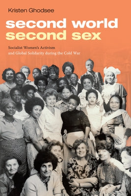 Second World, Second Sex: Socialist Women's Activism and Global Solidarity During the Cold War by Ghodsee, Kristen