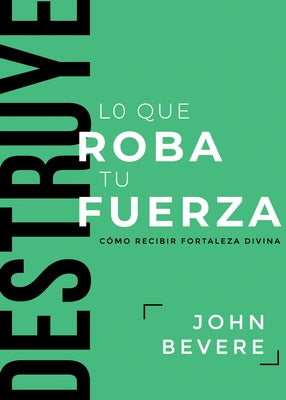 Destruye Lo Que Roba Tu Fuerza: Cómo Recibir Fortaleza Divina by Bevere, John