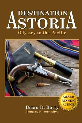 Destination Astoria: Odyssey to the Pacific by Ratty, Brian D.