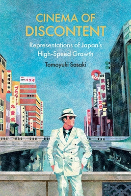 Cinema of Discontent: Representations of Japan's High-Speed Growth by Sasaki, Tomoyuki
