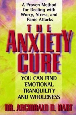 The Anxiety Cure by Hart, Archibald D.