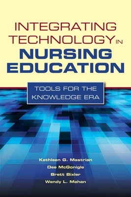 Integrating Technology in Nursing Education: Tools for the Knowledge Era: Tools for the Knowledge Era by Mastrian, Kathleen